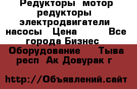Редукторы, мотор-редукторы, электродвигатели, насосы › Цена ­ 123 - Все города Бизнес » Оборудование   . Тыва респ.,Ак-Довурак г.